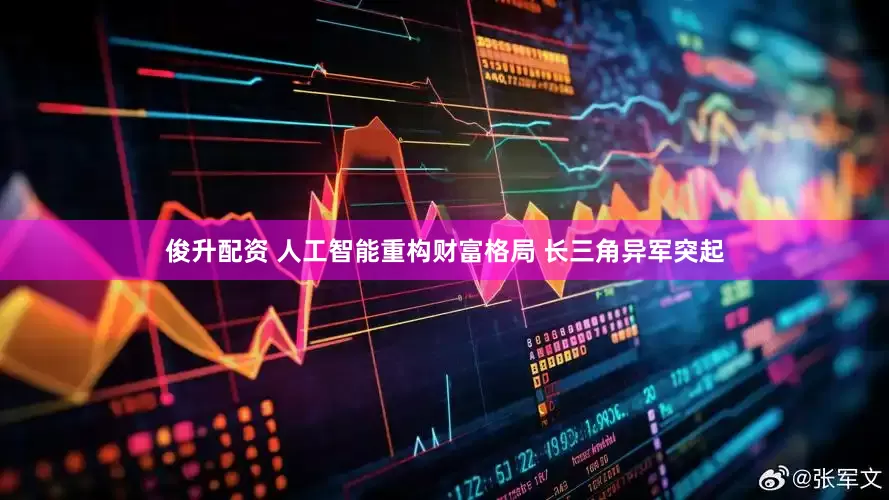 俊升配资 人工智能重构财富格局 长三角异军突起