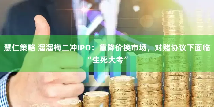 慧仁策略 溜溜梅二冲IPO：靠降价换市场，对赌协议下面临“生死大考”
