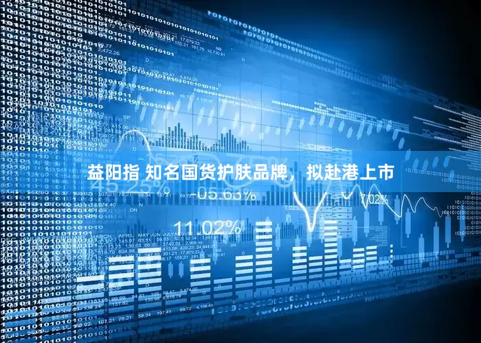 益阳指 知名国货护肤品牌，拟赴港上市