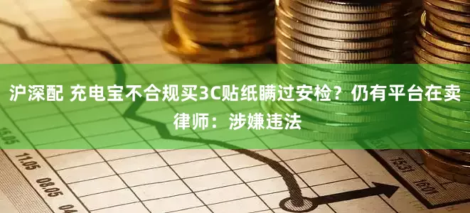 沪深配 充电宝不合规买3C贴纸瞒过安检？仍有平台在卖 律师：涉嫌违法