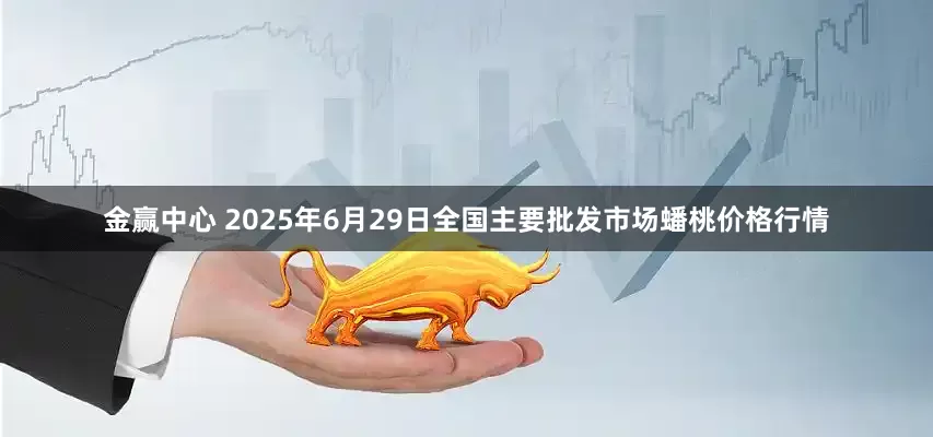 金赢中心 2025年6月29日全国主要批发市场蟠桃价格行情