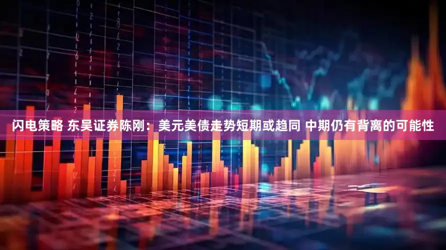 闪电策略 东吴证券陈刚：美元美债走势短期或趋同 中期仍有背离的可能性