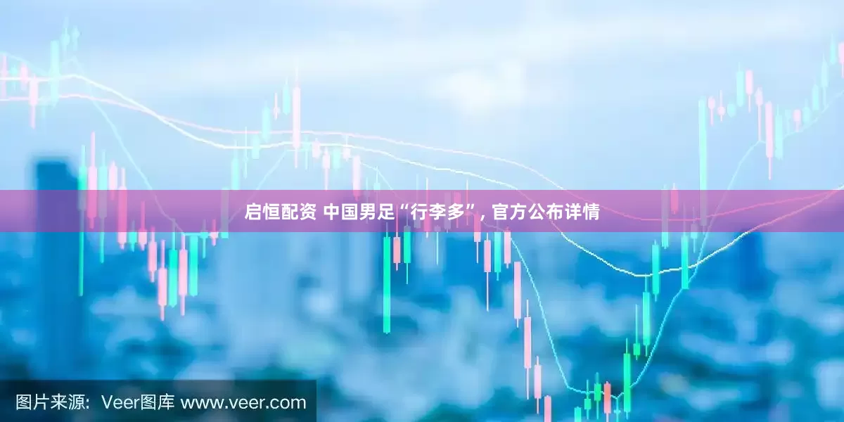 启恒配资 中国男足“行李多”, 官方公布详情