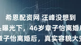 希恩配资网 汪峰没想到，央妈镜头曝光下，46岁章子怡离婚后，真实容貌大变样