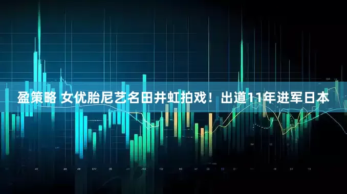 盈策略 女优胎尼艺名田井虹拍戏！出道11年进军日本