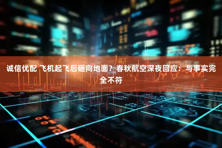 诚信优配 飞机起飞后砸向地面？春秋航空深夜回应：与事实完全不符