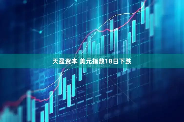 天盈资本 美元指数18日下跌