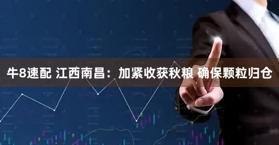 牛8速配 江西南昌：加紧收获秋粮 确保颗粒归仓