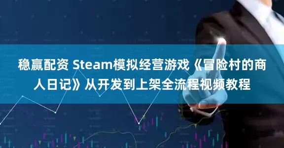 稳赢配资 Steam模拟经营游戏《冒险村的商人日记》从开发到上架全流程视频教程