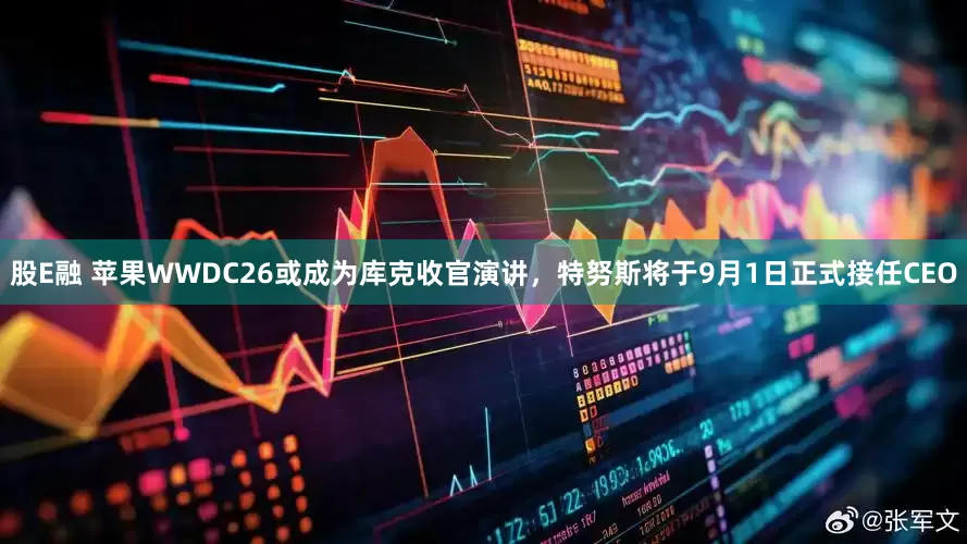 股E融 苹果WWDC26或成为库克收官演讲，特努斯将于9月1日正式接任CEO